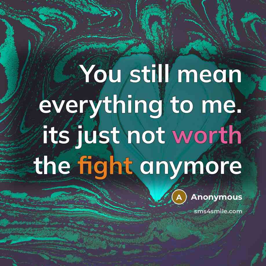 “You still mean everything to me. its just not worth the fight anymore” quote by Anonymous