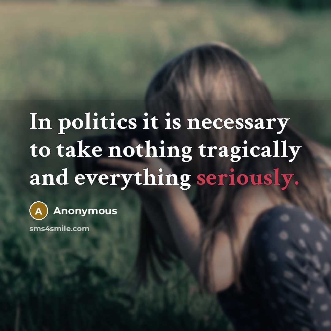 “In politics it is necessary to take nothing tragically and everything seriously.” quote by Anonymous