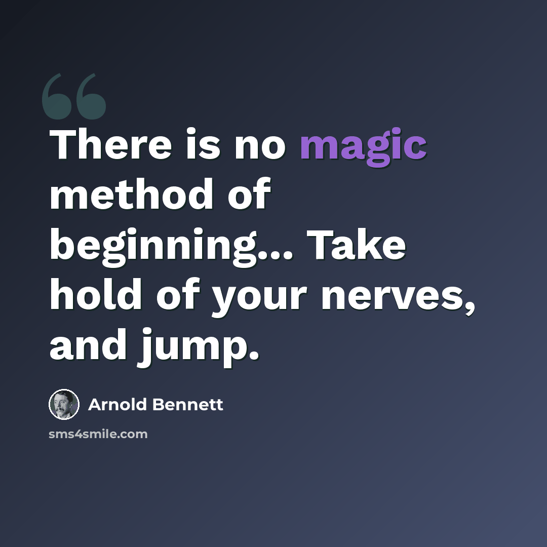 “There is no magic method of beginning... Take hold of your nerves, and jump.” quote by Arnold Bennett