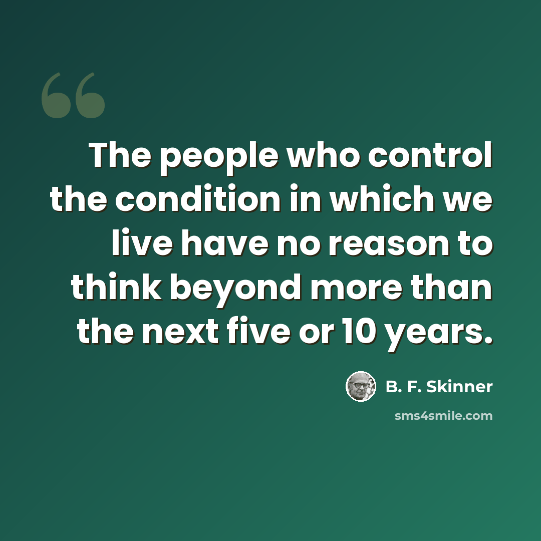 “The people who control the condition in which we live have no reason to think beyond more than the next five or 10 years.” quote by B. F. Skinner