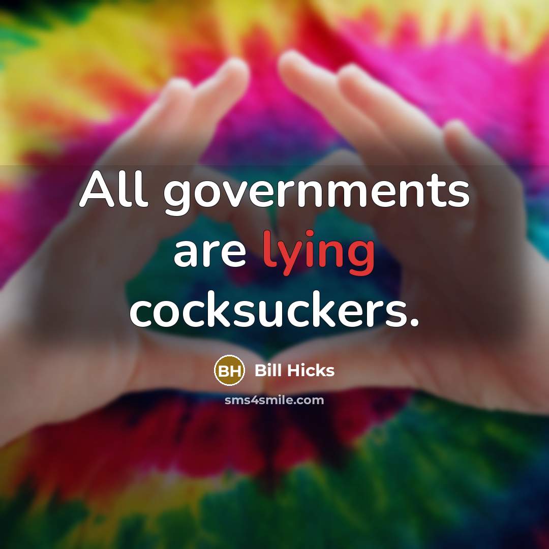 “All governments are lying cocksuckers.” quote by Bill Hicks