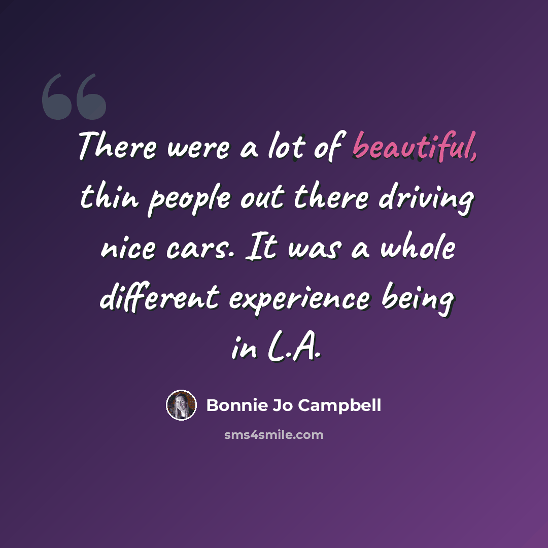 “There were a lot of beautiful, thin people out there driving nice cars. It was a whole different experience being in L.A.” quote by Bonnie Jo Campbell