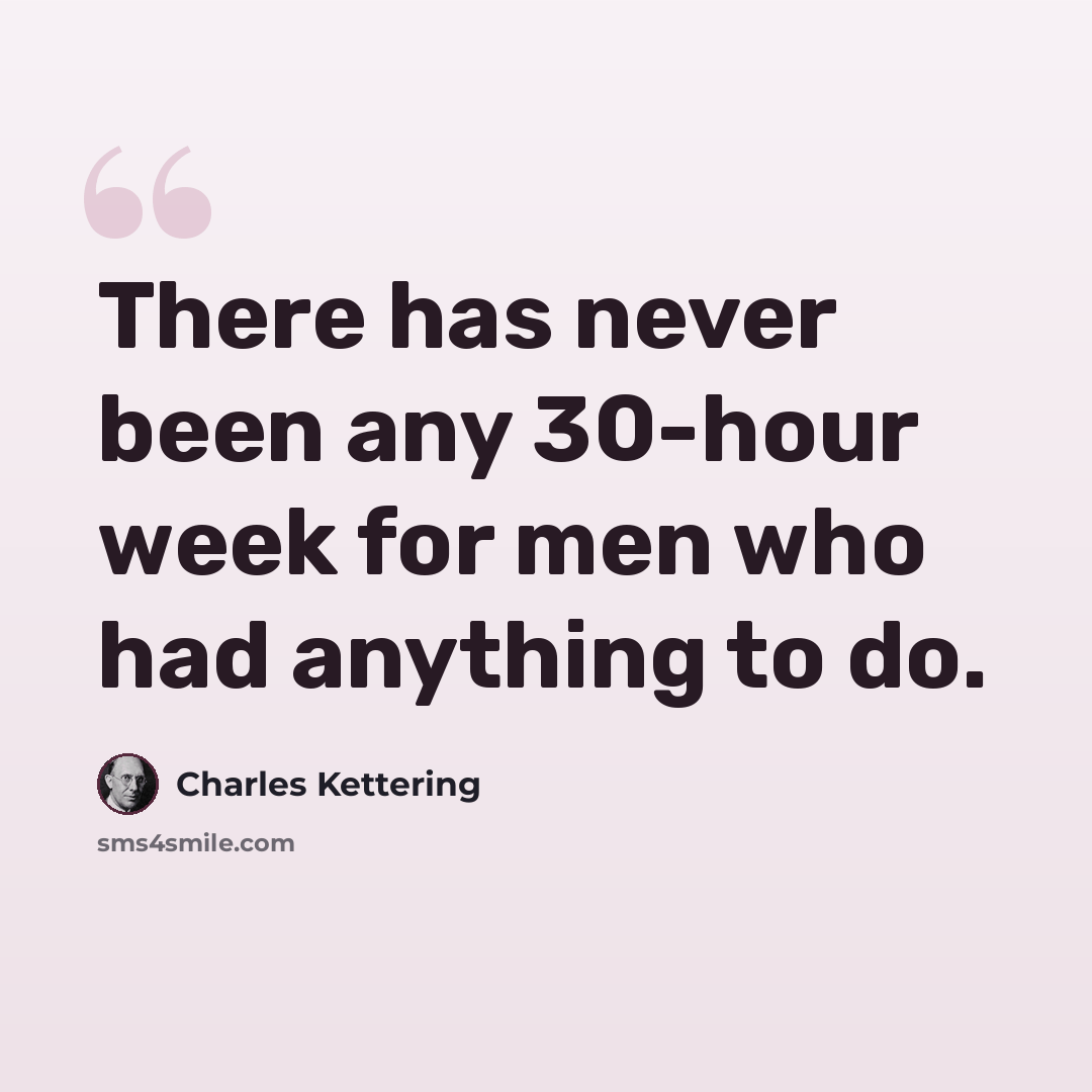 “There has never been any 30-hour week for men who had anything to do.” quote by Charles Kettering