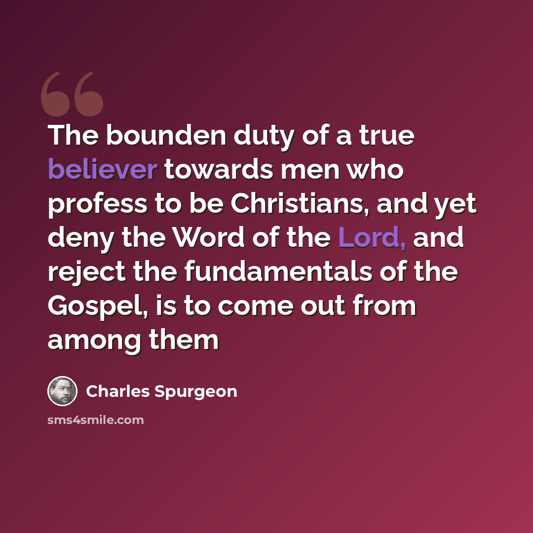 “The bounden duty of a true believer towards men who profess to be Christians, and yet deny the Word of the Lord, and reject the fundamentals of the Gospel, is to come out from among them” quote by Charles Spurgeon