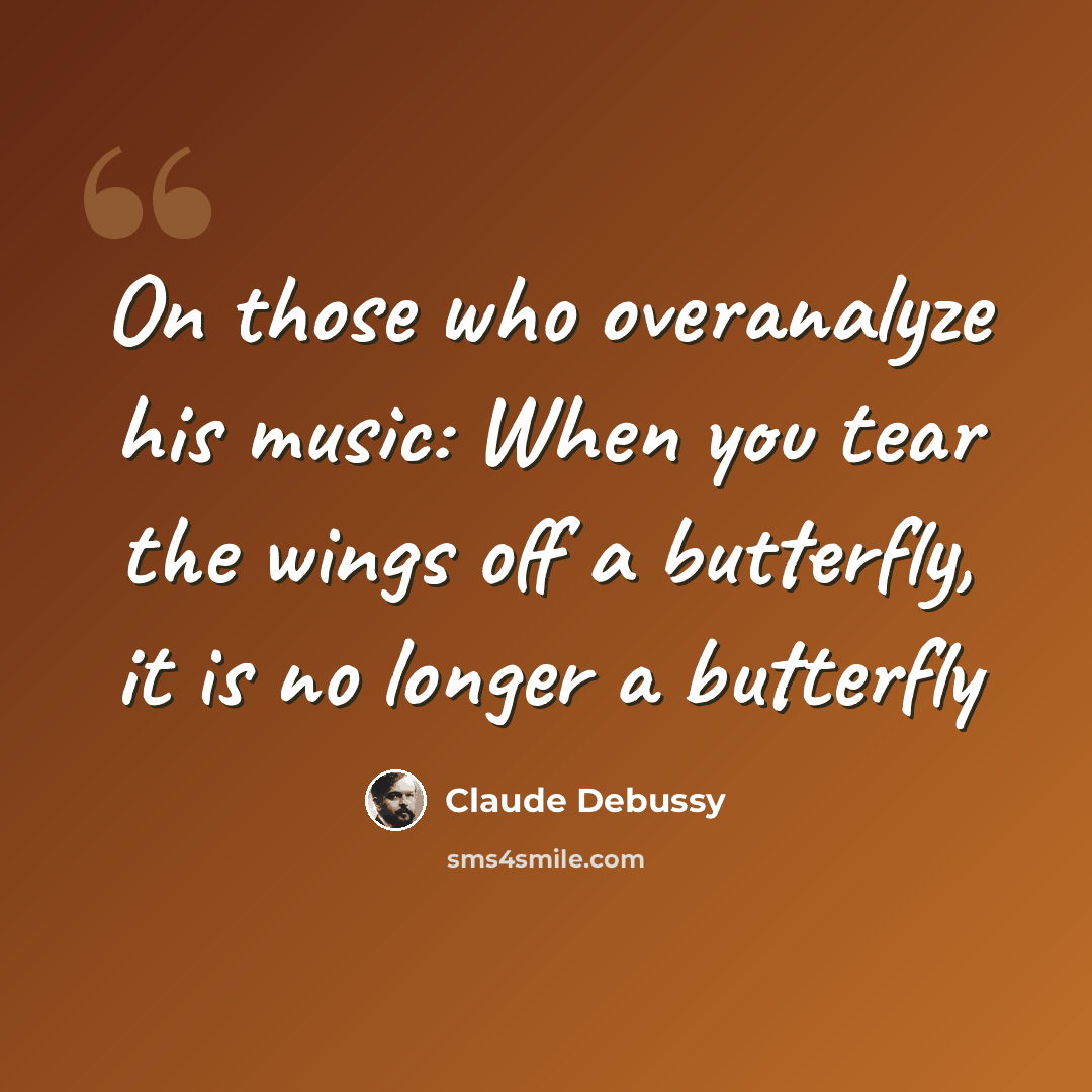 “On those who overanalyze his music: When you tear the wings off a butterfly, it is no longer a butterfly” quote by Claude Debussy