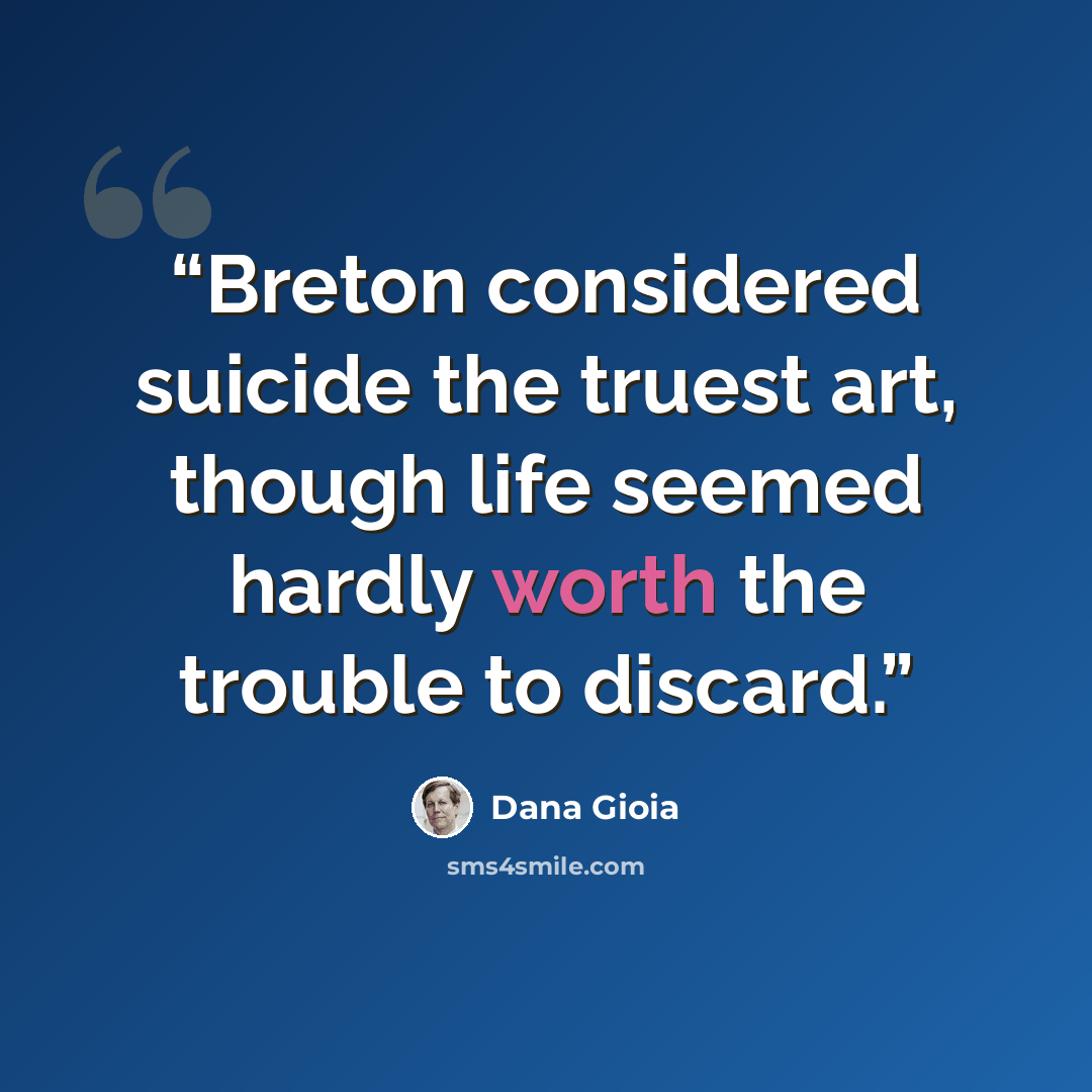 “Breton considered suicide the truest art, though life seemed hardly worth the trouble to discard.” quote by Dana Gioia