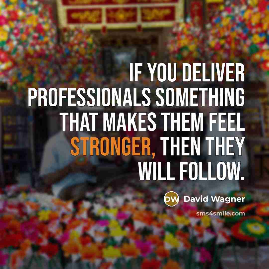 “If you deliver professionals something that makes them feel stronger, then they will follow.” quote by David Wagner