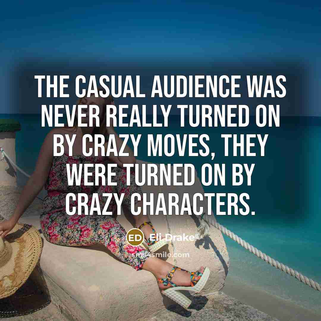 “The casual audience was never really turned on by crazy moves, they were turned on by crazy characters.” quote by Eli Drake