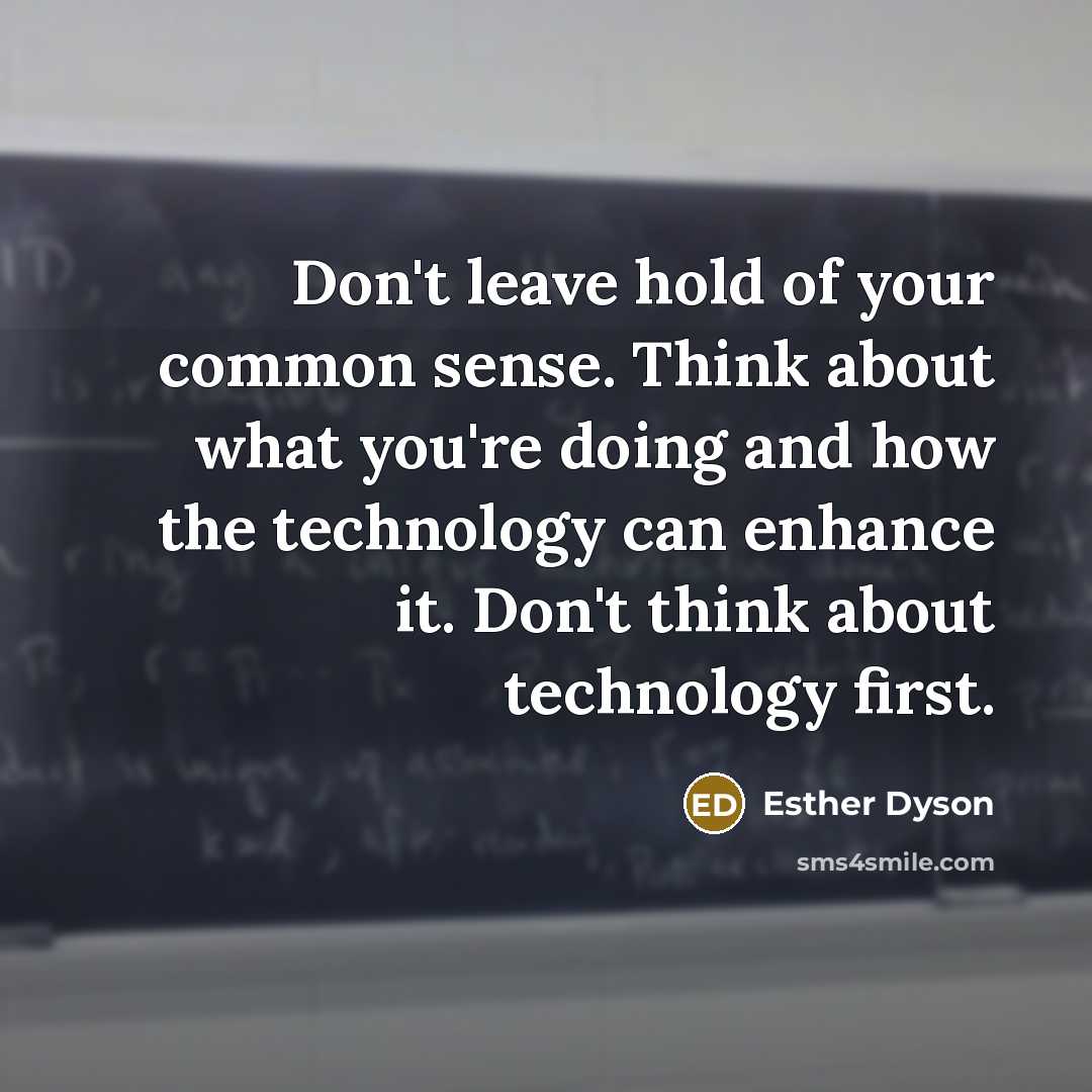 “Don't leave hold of your common sense. Think about what you're doing and how the technology can enhance it. Don't think about technology first.” quote by Esther Dyson