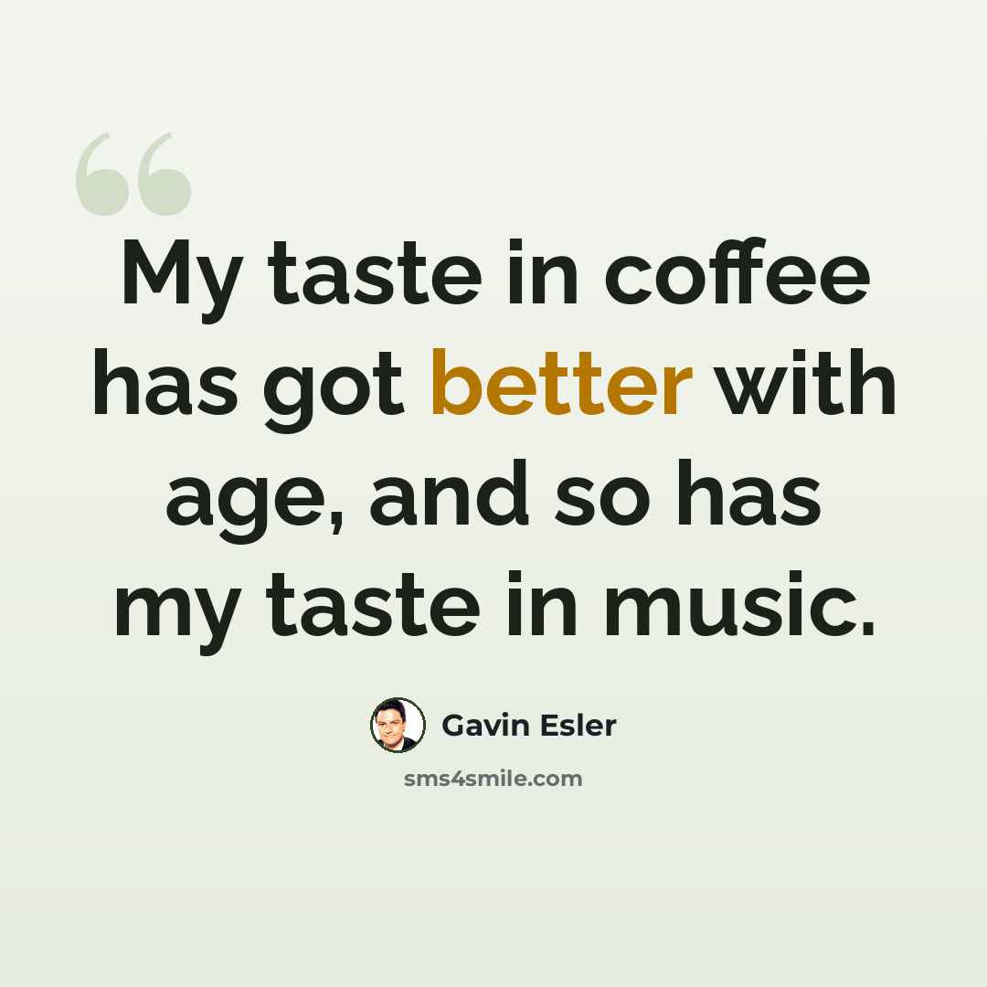 “My taste in coffee has got better with age, and so has my taste in music.” quote by Gavin Esler