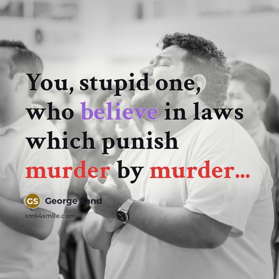 “You, stupid one, who believe in laws which punish murder by murder...” quote by George Sand