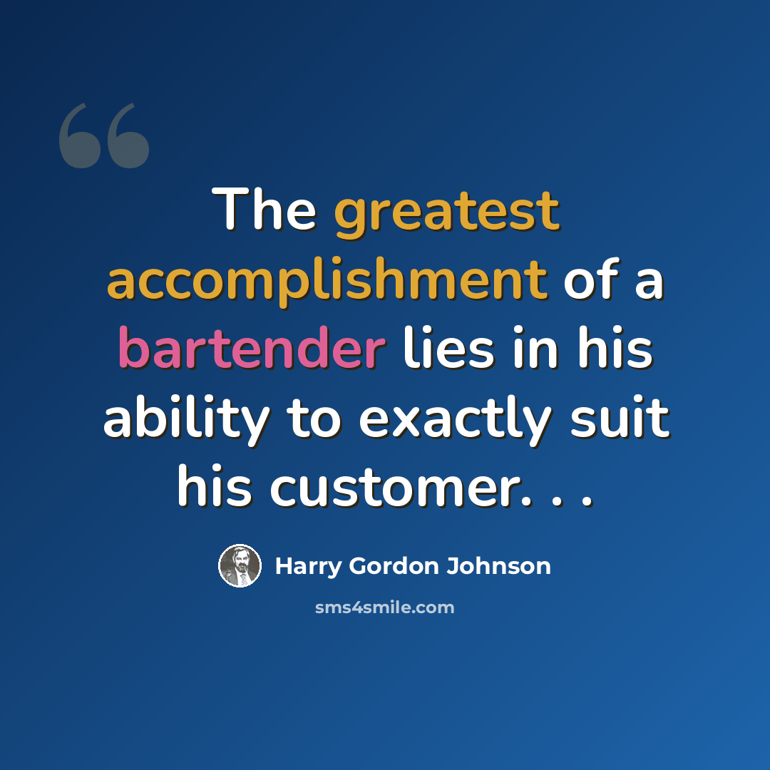 “The greatest accomplishment of a bartender lies in his ability to exactly suit his customer. . .” quote by Harry Gordon Johnson