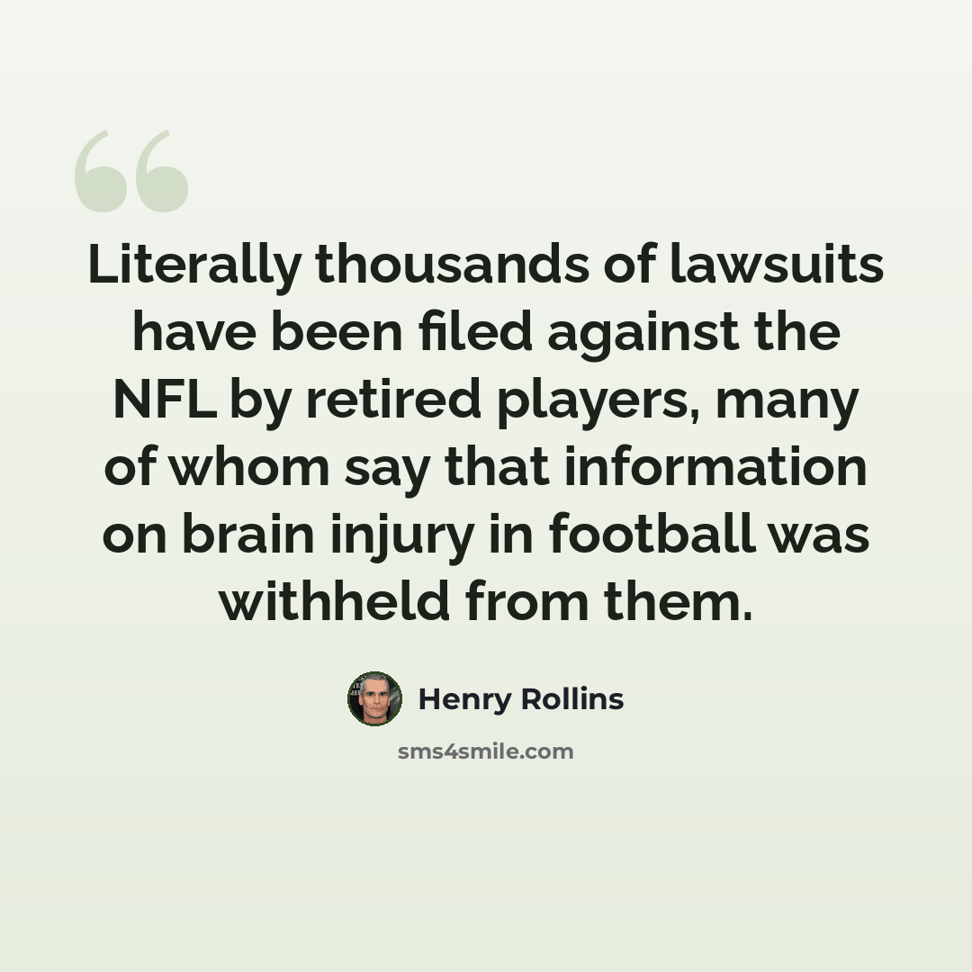 “Literally thousands of lawsuits have been filed against the NFL by retired players, many of whom say that information on brain injury in football was withheld from them.” quote by Henry Rollins