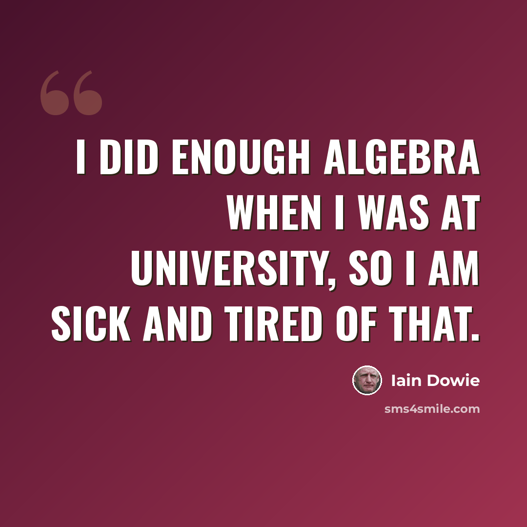 “I did enough algebra when I was at university, so I am sick and tired of that.” quote by Iain Dowie