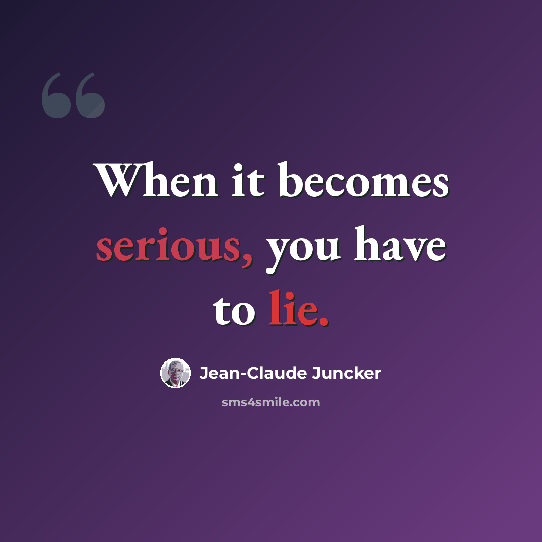 “When it becomes serious, you have to lie.” quote by Jean-Claude Juncker