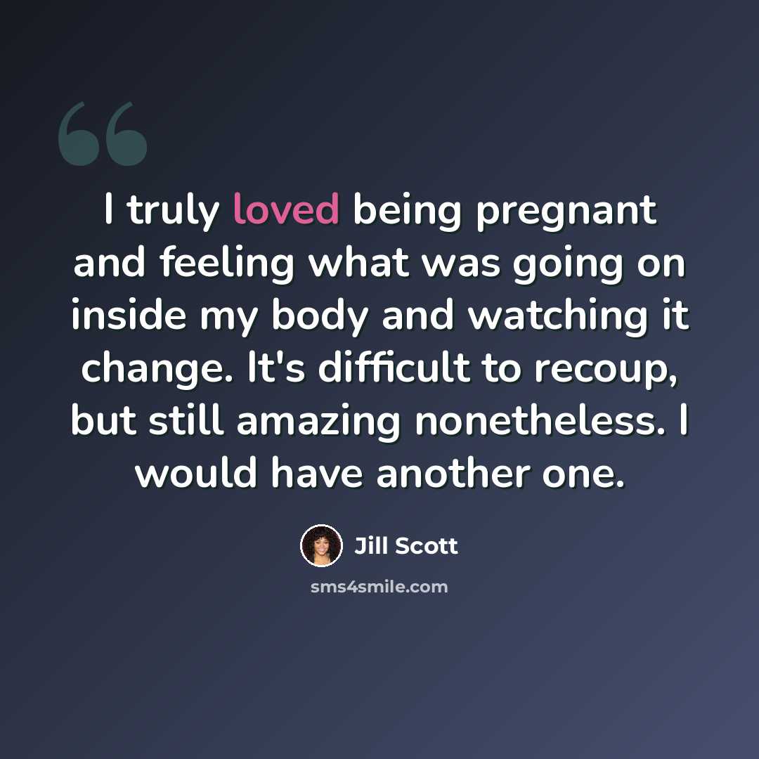 “I truly loved being pregnant and feeling what was going on inside my body and watching it change. It's difficult to recoup, but still amazing nonetheless. I would have another one.” quote by Jill Scott