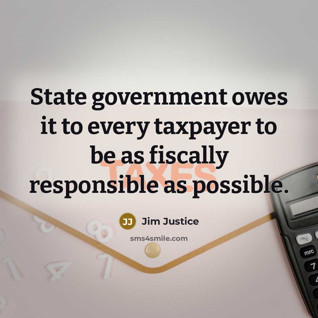 “State government owes it to every taxpayer to be as fiscally responsible as possible.” quote by Jim Justice