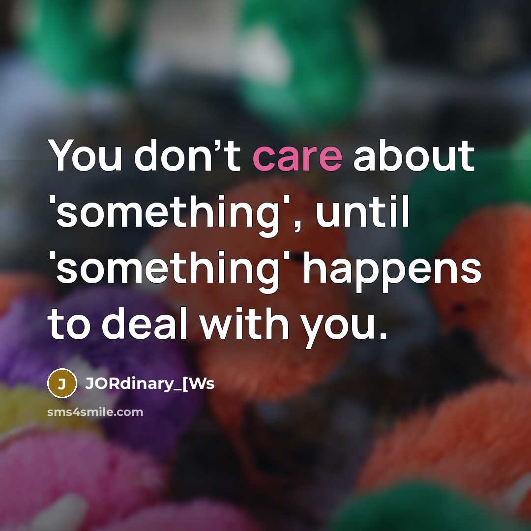 “You don't care about 'something', until 'something' happens to deal with you.” quote by JORdinary_[Ws