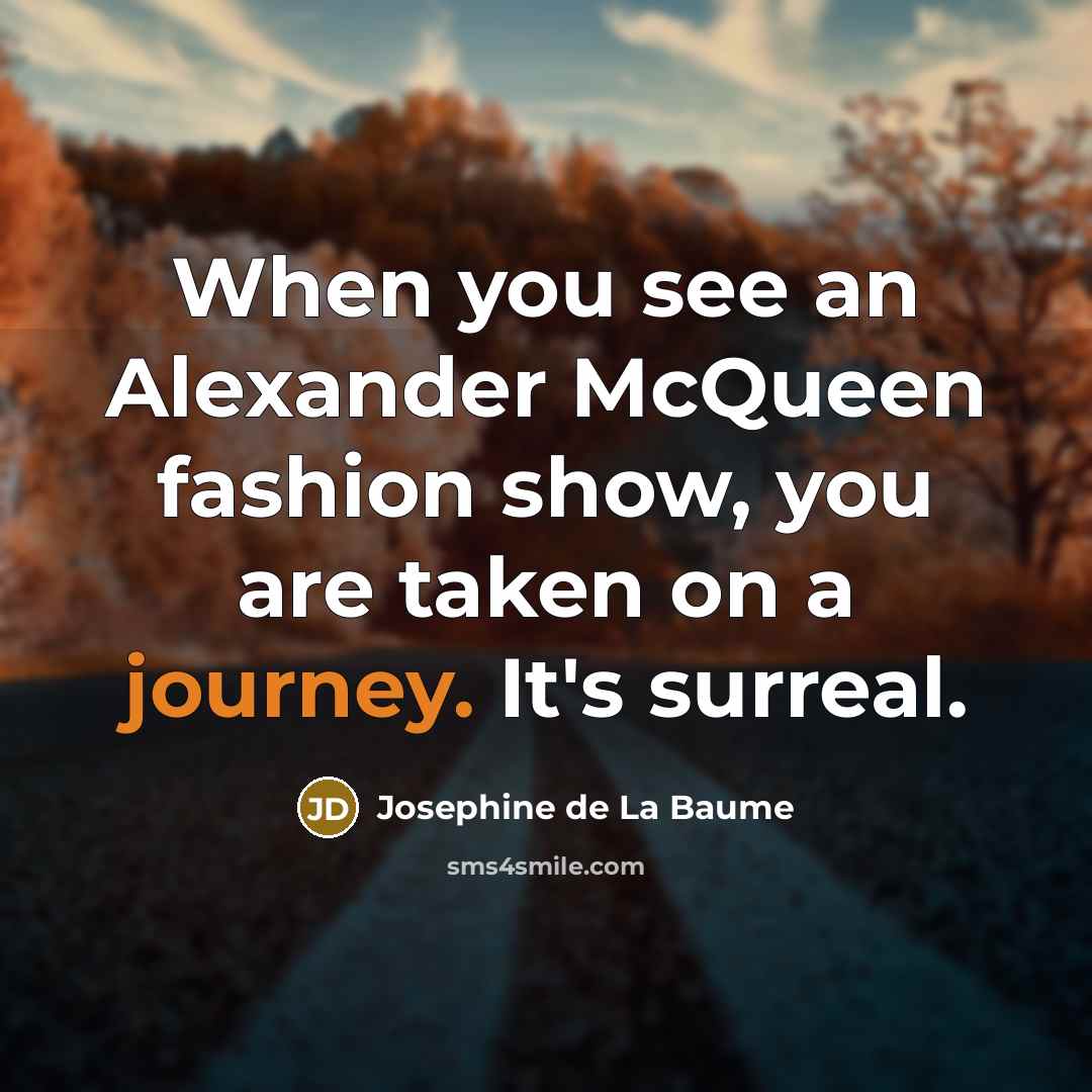 “When you see an Alexander McQueen fashion show, you are taken on a journey. It's surreal.” quote by Josephine de La Baume