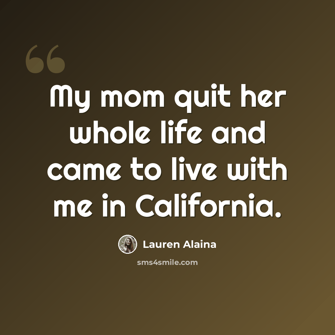 “My mom quit her whole life and came to live with me in California.” quote by Lauren Alaina