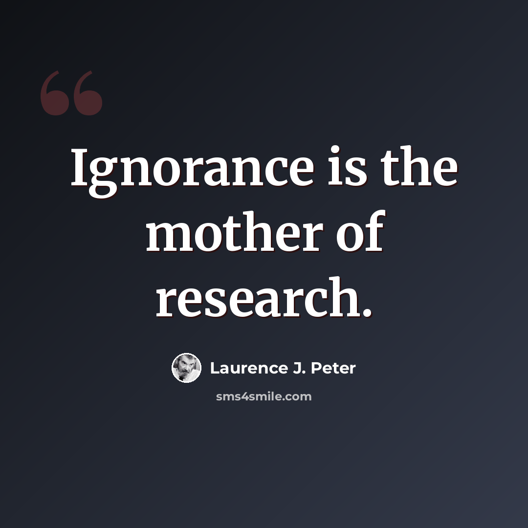 “Ignorance is the mother of research.” quote by Laurence J. Peter