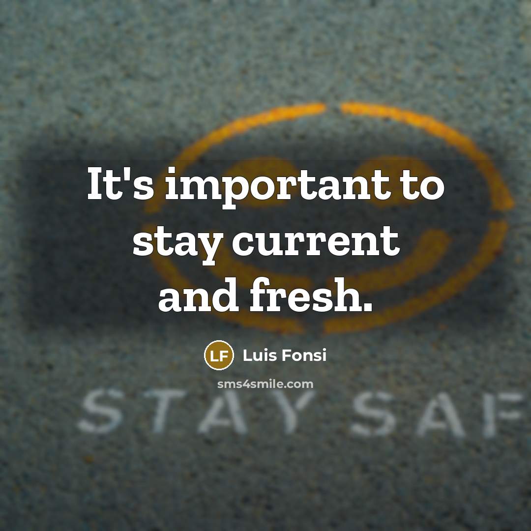 “It's important to stay current and fresh.” quote by Luis Fonsi