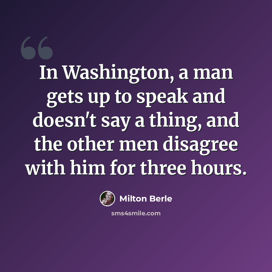 “In Washington, a man gets up to speak and doesn't say a thing, and the other men disagree with him for three hours.” quote by Milton Berle