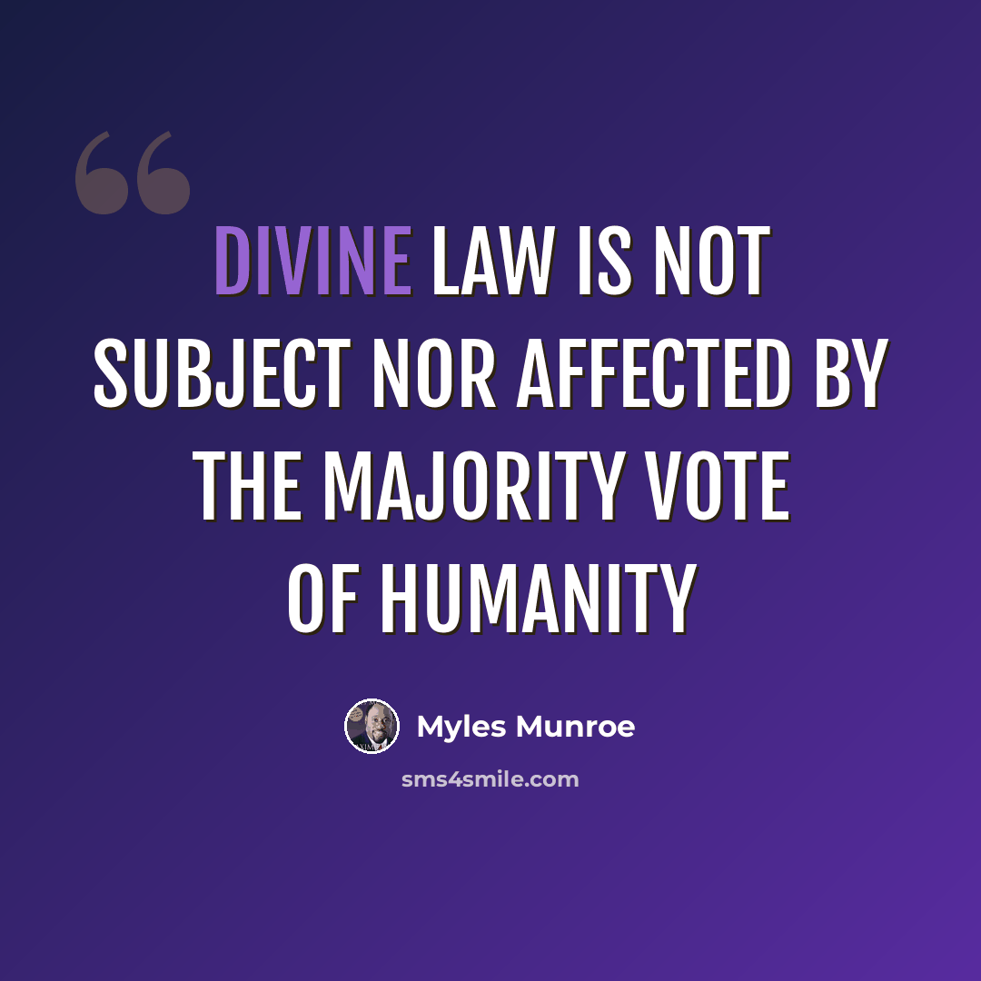 “Divine Law is not subject nor affected by the majority vote of humanity” quote by Myles Munroe
