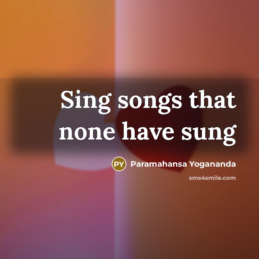 “Sing songs that none have sung” quote by Paramahansa Yogananda