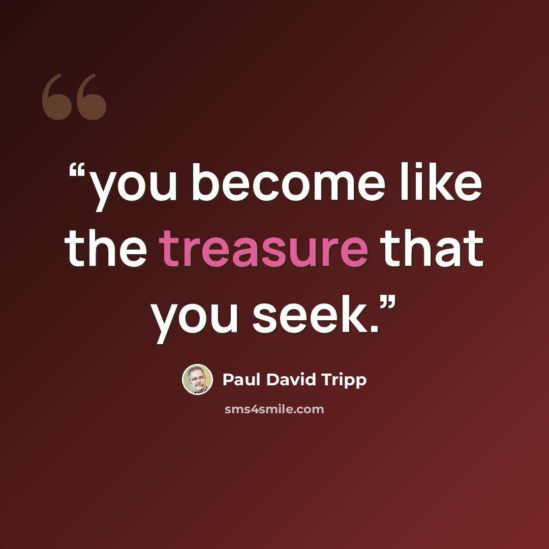 “you become like the treasure that you seek.” quote by Paul David Tripp