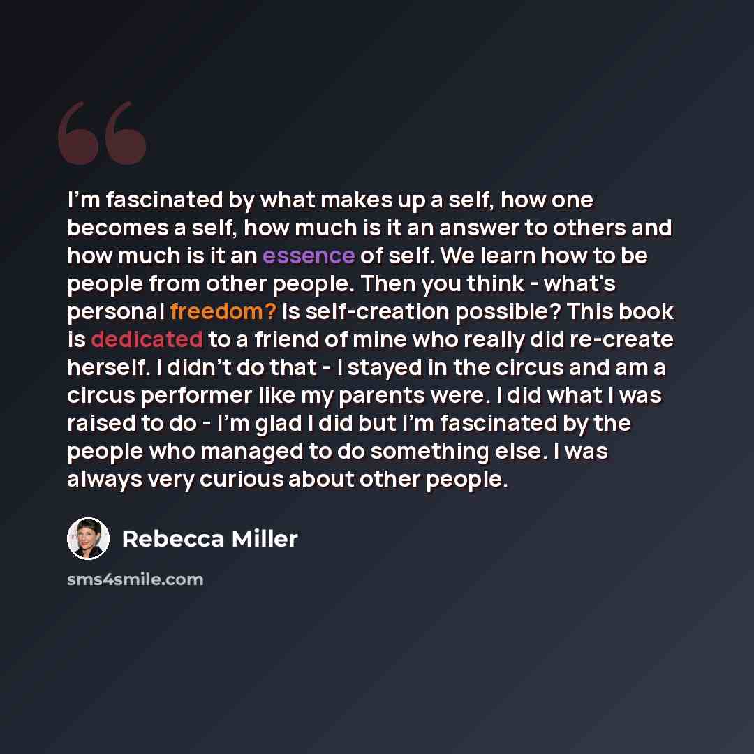 “I'm fascinated by what makes up a self, how one becomes a self, how much is it an answer to others and how much is it an essence of self. We learn how to be people from other people. Then you think - what's personal freedom? Is self-creation possible? This book is dedicated to a friend of mine who…” quote by Rebecca Miller