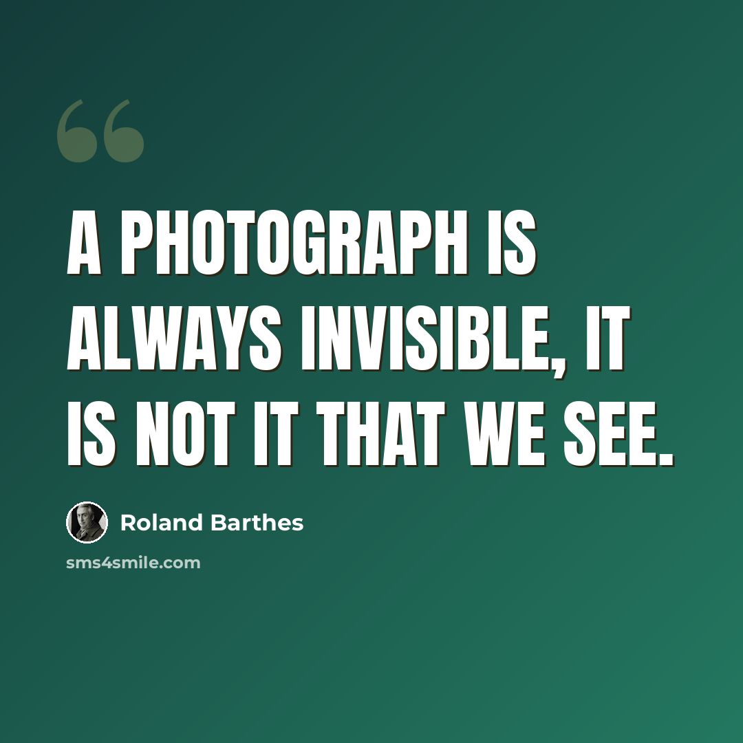 “A photograph is always invisible, it is not it that we see.” quote by Roland Barthes