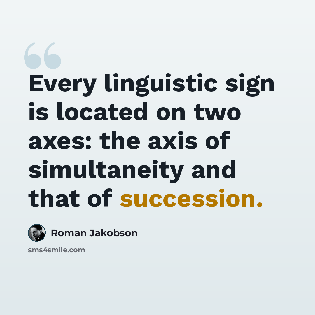 “Every linguistic sign is located on two axes: the axis of simultaneity and that of succession.” quote by Roman Jakobson