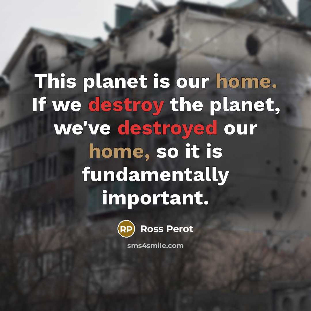“This planet is our home. If we destroy the planet, we've destroyed our home, so it is fundamentally important.” quote by Ross Perot