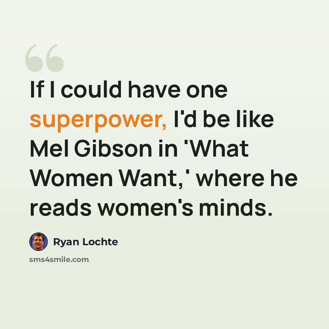 “If I could have one superpower, I'd be like Mel Gibson in 'What Women Want,' where he reads women's minds.” quote by Ryan Lochte