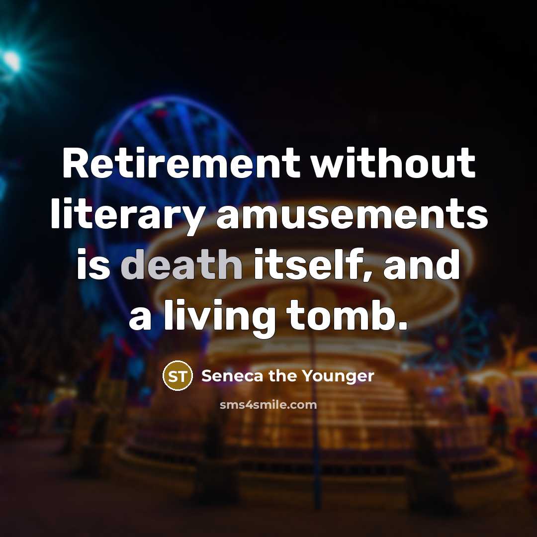 “Retirement without literary amusements is death itself, and a living tomb.” quote by Seneca the Younger