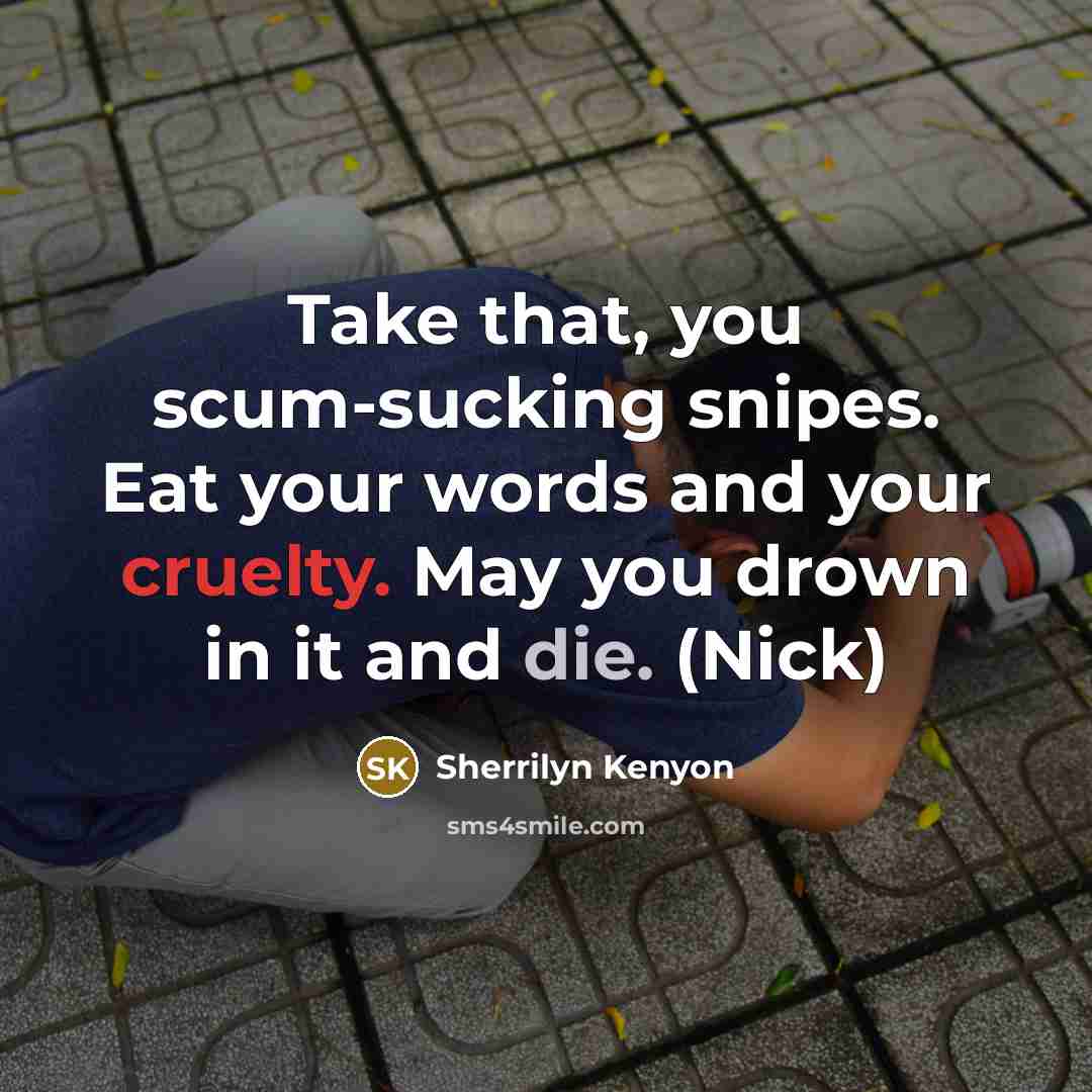 “Take that, you scum-sucking snipes. Eat your words and your cruelty. May you drown in it and die. (Nick)” quote by Sherrilyn Kenyon