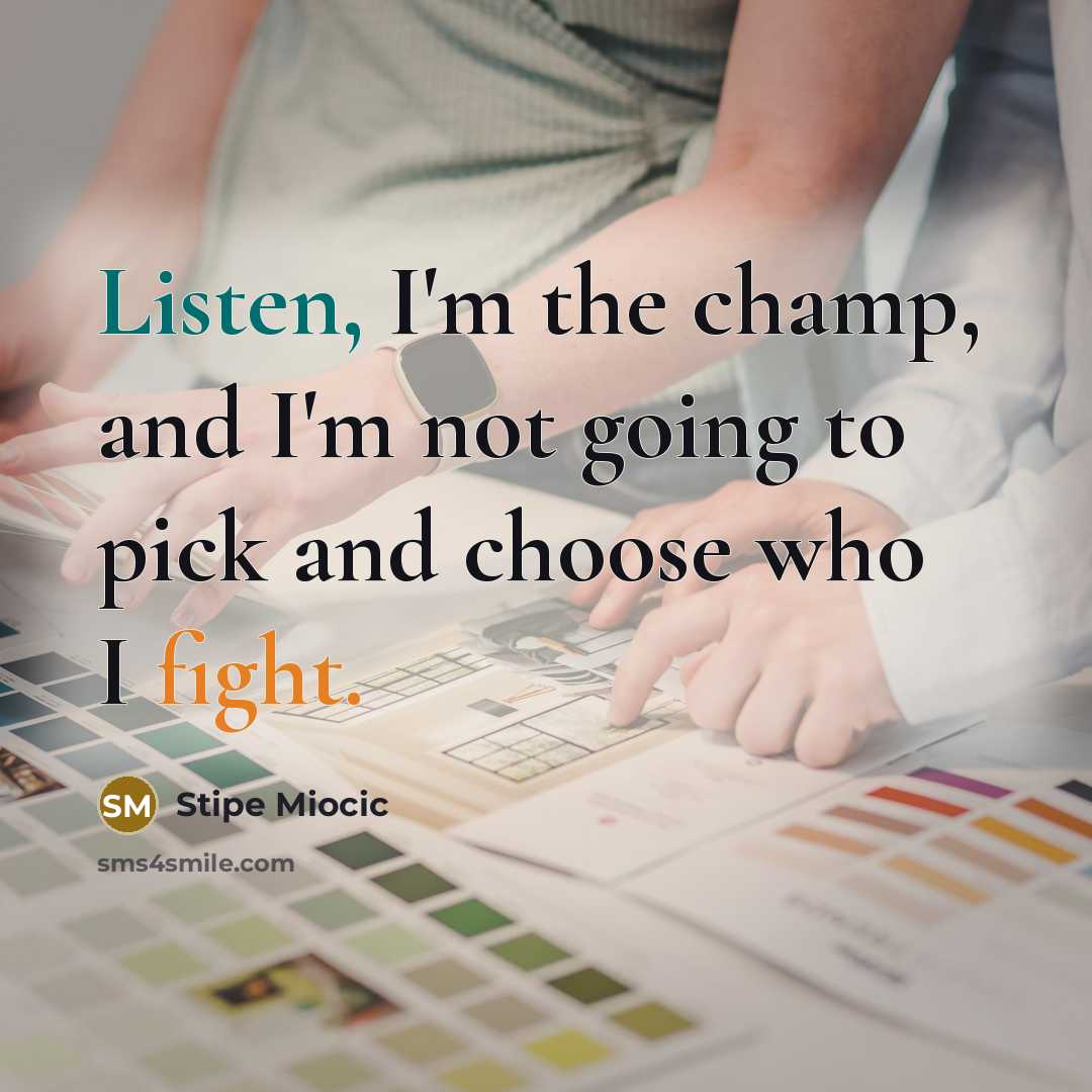 “Listen, I'm the champ, and I'm not going to pick and choose who I fight.” quote by Stipe Miocic