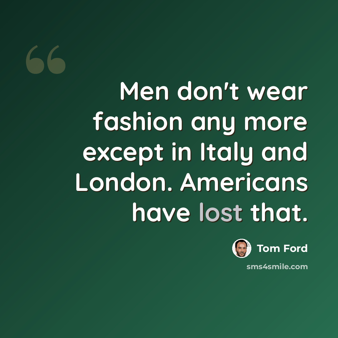“Men don't wear fashion any more except in Italy and London. Americans have lost that.” quote by Tom Ford