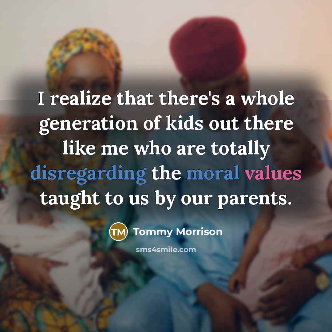 “I realize that there's a whole generation of kids out there like me who are totally disregarding the moral values taught to us by our parents.” quote by Tommy Morrison