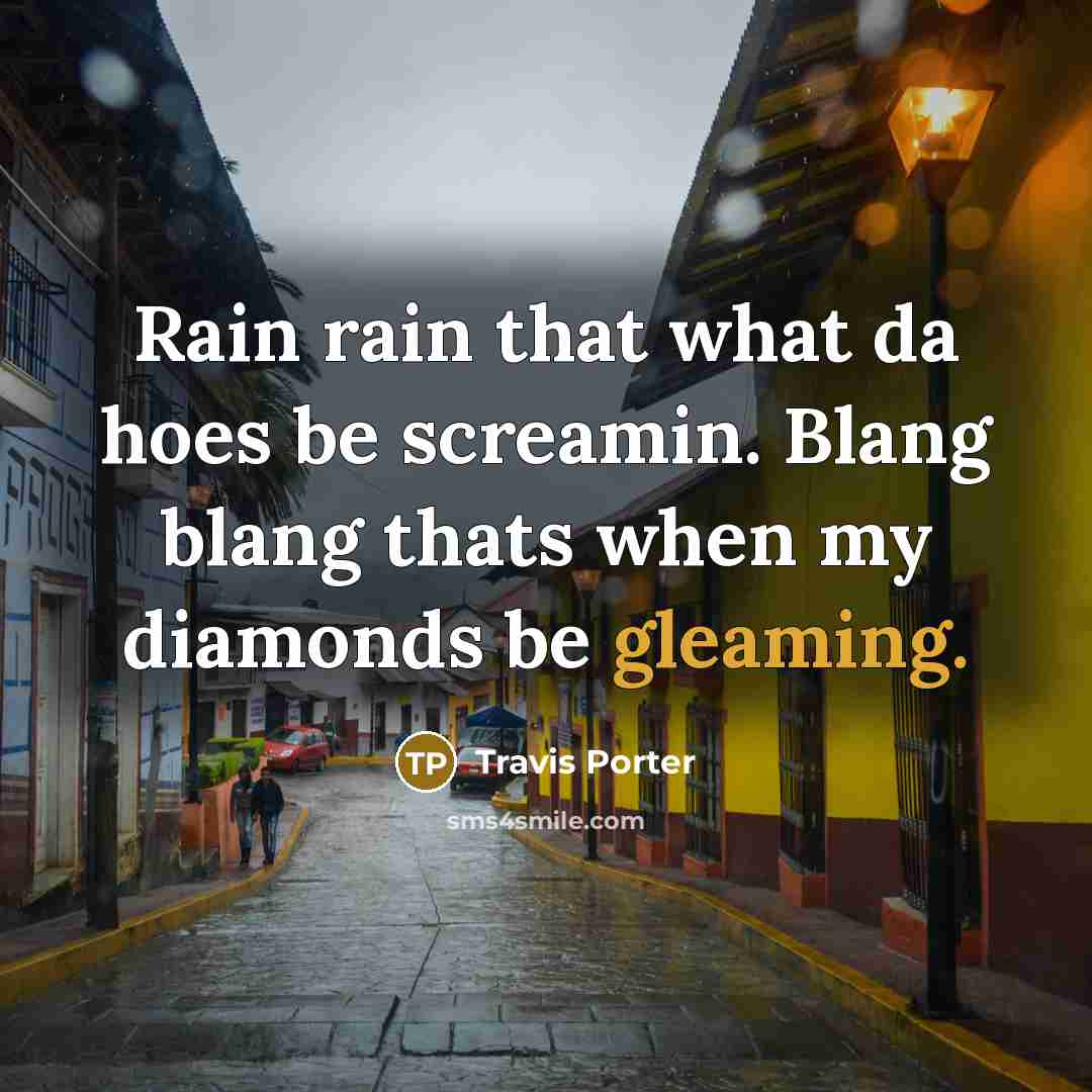 “Rain rain that what da hoes be screamin. Blang blang thats when my diamonds be gleaming.” quote by Travis Porter