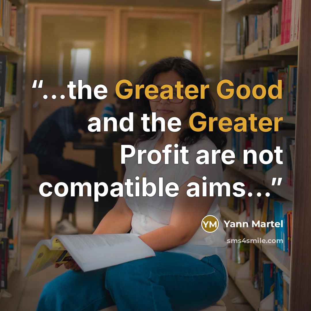 “...the Greater Good and the Greater Profit are not compatible aims...” quote by Yann Martel