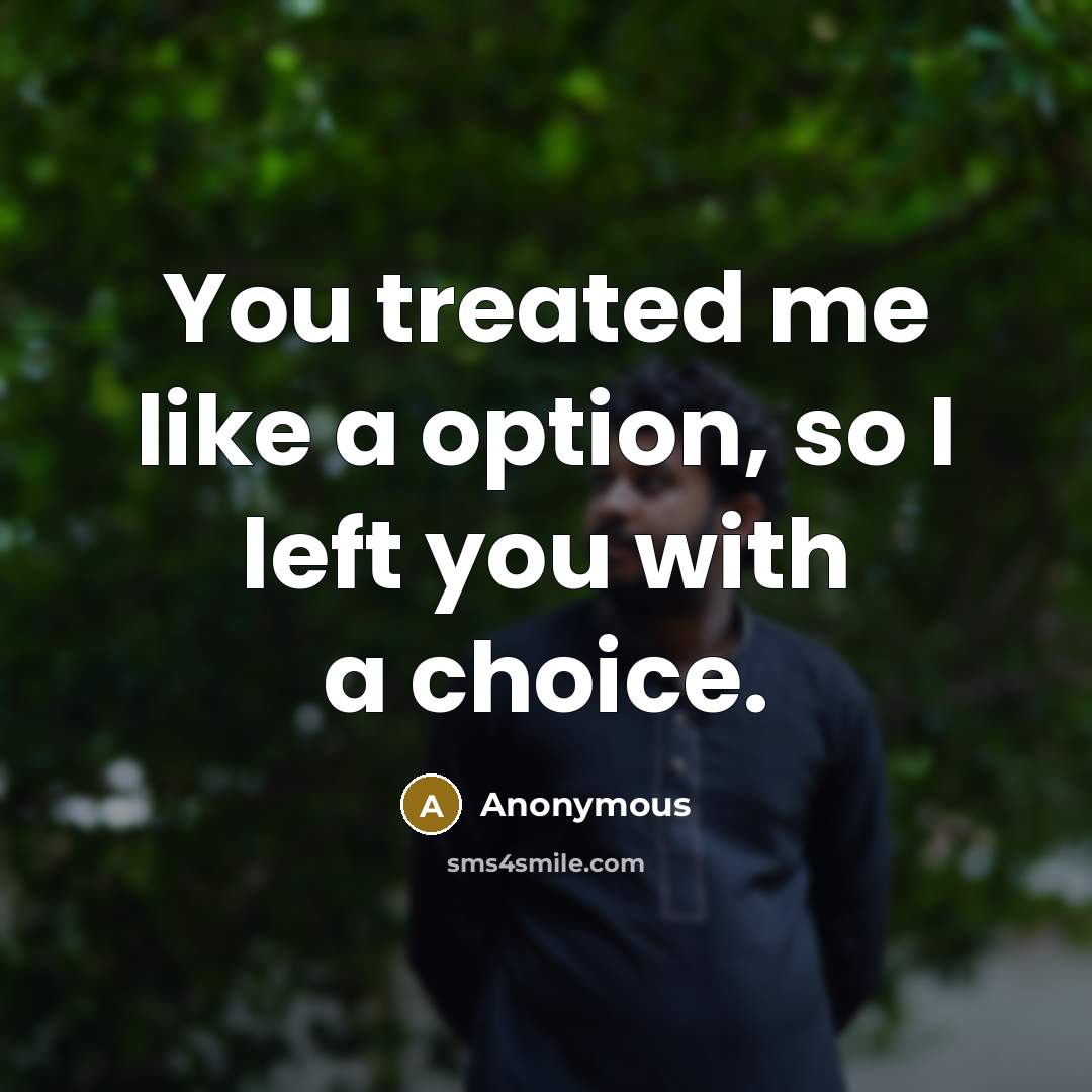 “You treated me like a option, so I left you with a choice.” quote by Anonymous