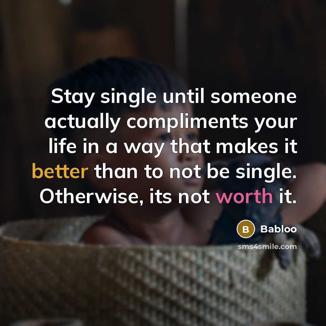 “Stay single until someone actually compliments your life in a way that makes it better than to not be single. Otherwise, its not worth it.” quote by Babloo