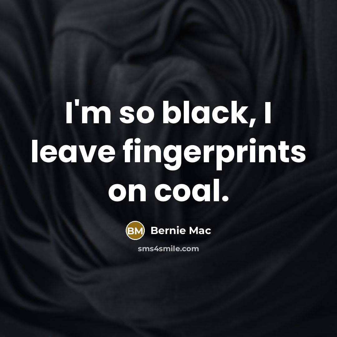 “I'm so black, I leave fingerprints on coal.” quote by Bernie Mac