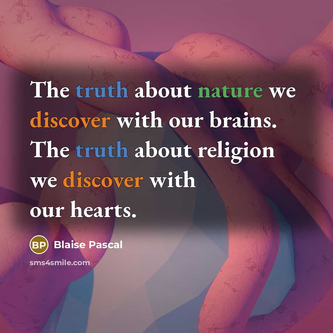“The truth about nature we discover with our brains. The truth about religion we discover with our hearts.” quote by Blaise Pascal