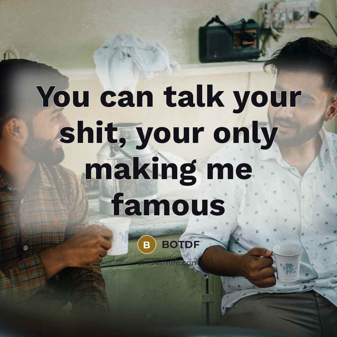 “You can talk your shit, your only making me famous” quote by Botdf