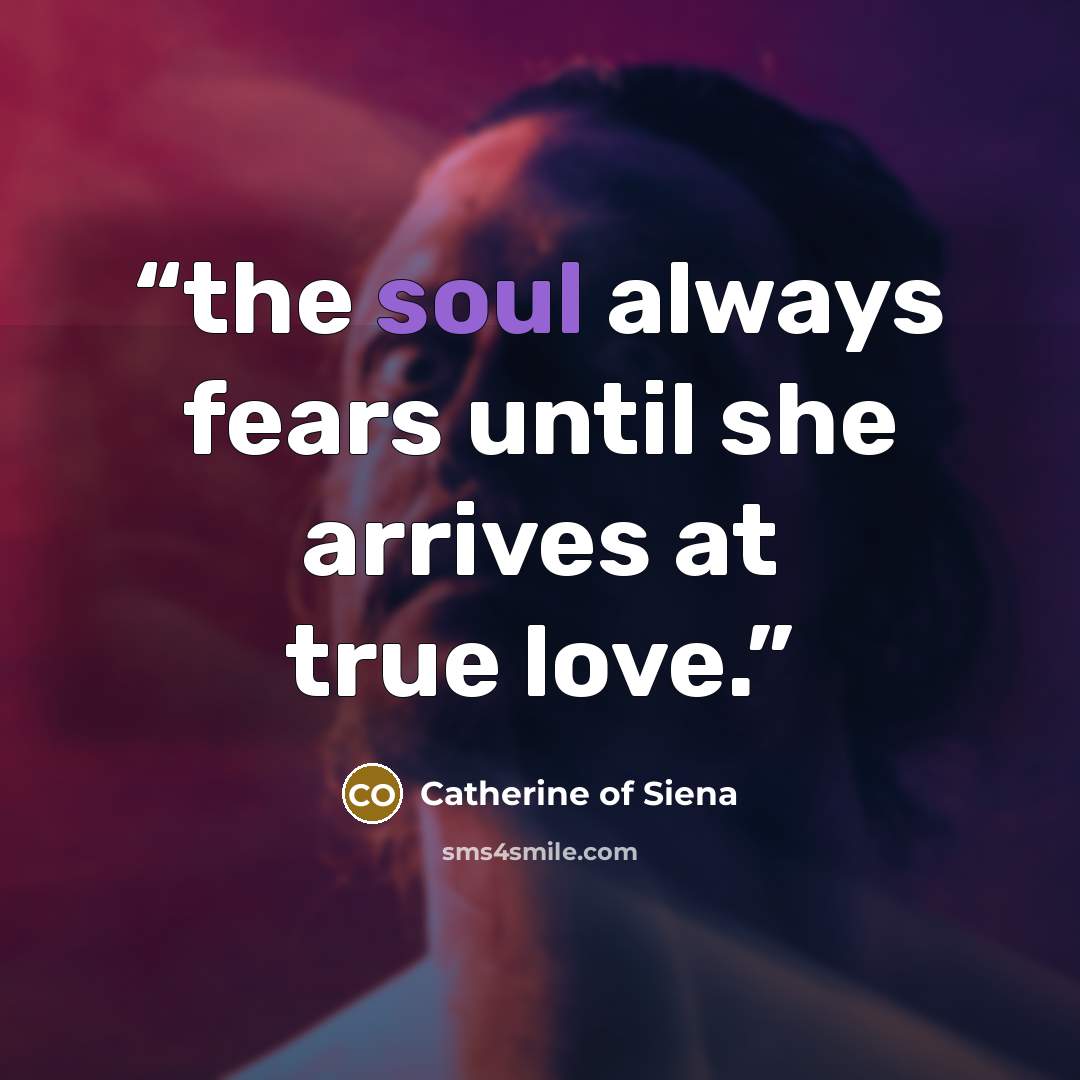 “the soul always fears until she arrives at true love.” quote by Catherine of Siena