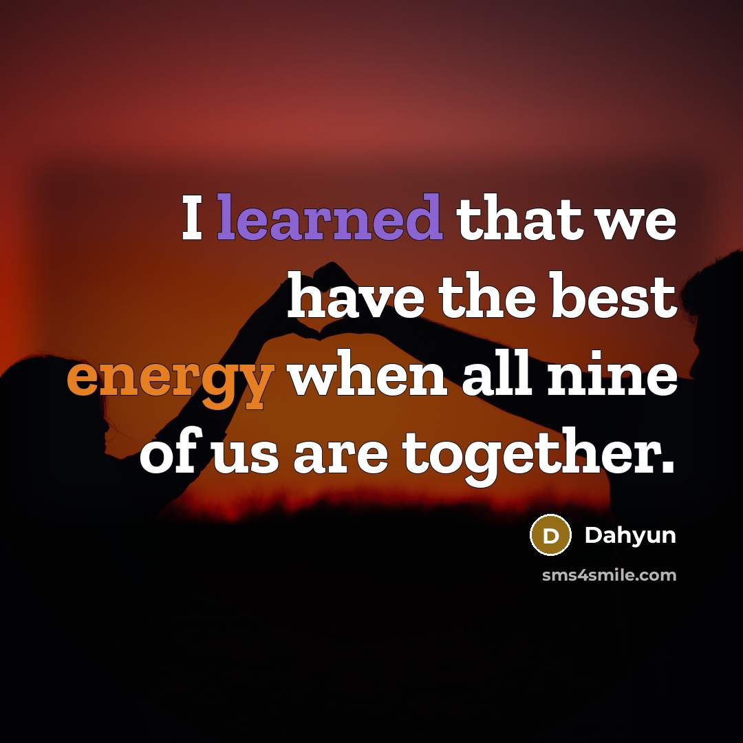 “I learned that we have the best energy when all nine of us are together.” quote by Dahyun