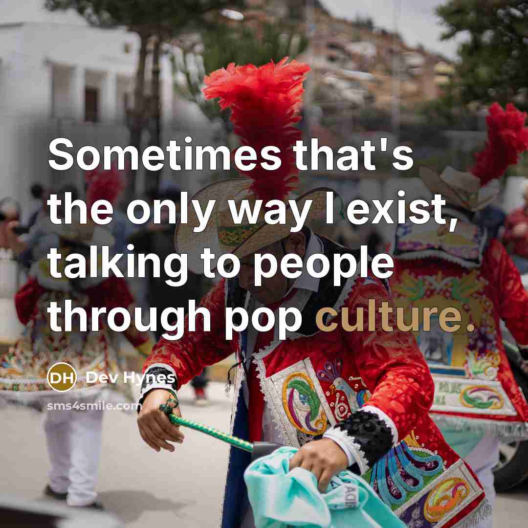 “Sometimes that's the only way I exist, talking to people through pop culture.” quote by Dev Hynes